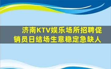 济南KTV娱乐场所招聘促销员日结场生意稳定急缺人